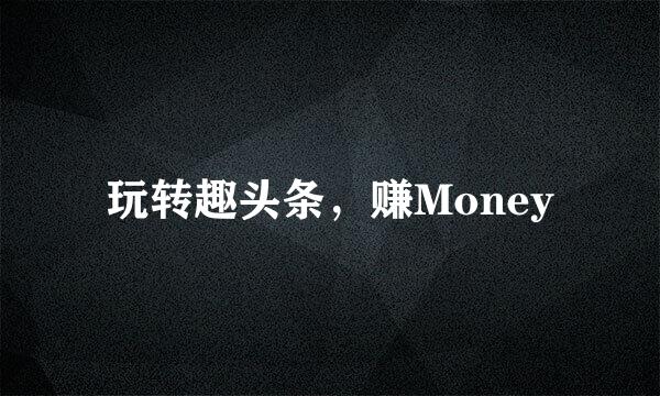 玩转趣头条，赚Money