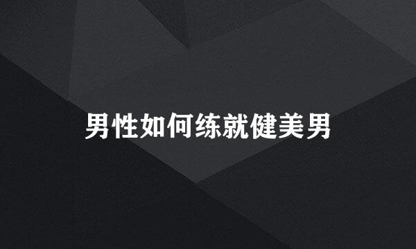 男性如何练就健美男