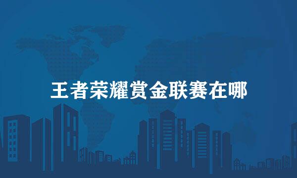 王者荣耀赏金联赛在哪
