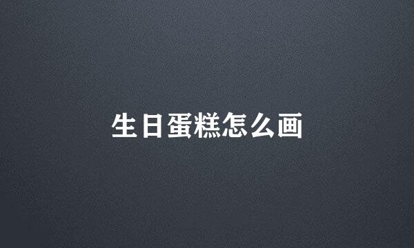 生日蛋糕怎么画