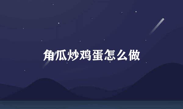 角瓜炒鸡蛋怎么做