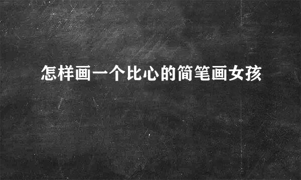 怎样画一个比心的简笔画女孩