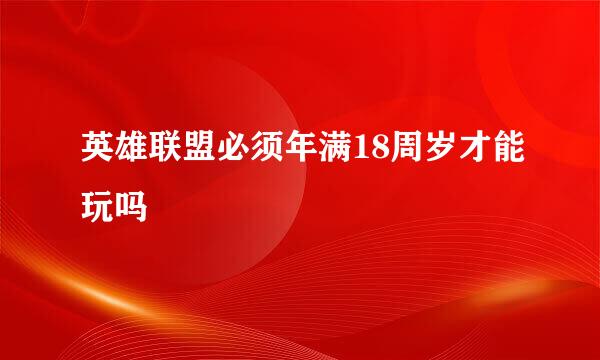 英雄联盟必须年满18周岁才能玩吗