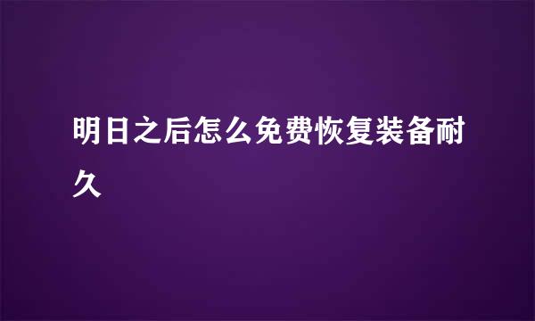 明日之后怎么免费恢复装备耐久