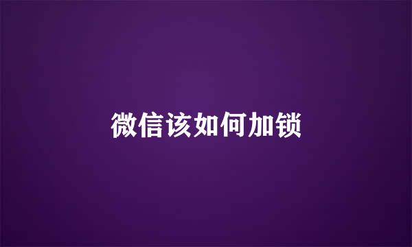 微信该如何加锁