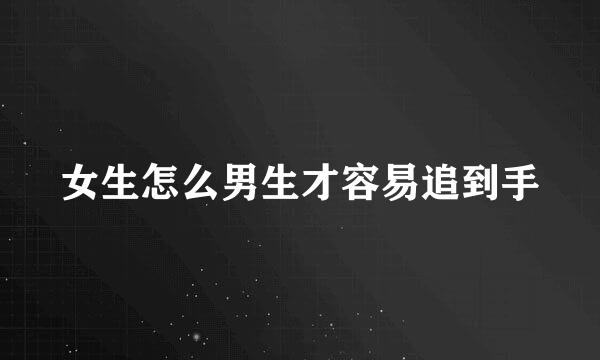女生怎么男生才容易追到手