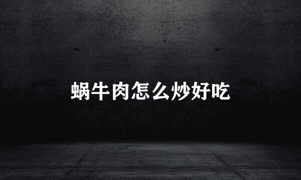 蜗牛肉怎么炒好吃
