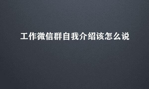 工作微信群自我介绍该怎么说