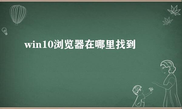 win10浏览器在哪里找到