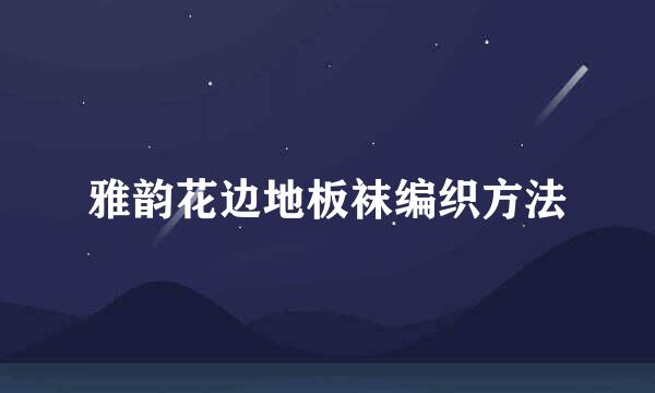 雅韵花边地板袜编织方法