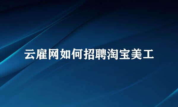 云雇网如何招聘淘宝美工
