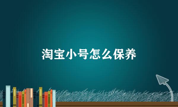 淘宝小号怎么保养
