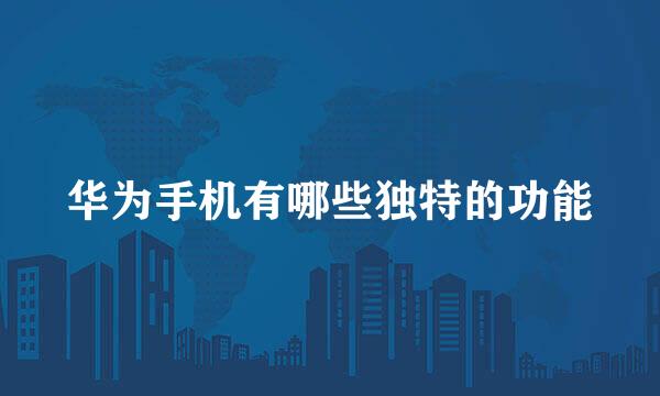华为手机有哪些独特的功能