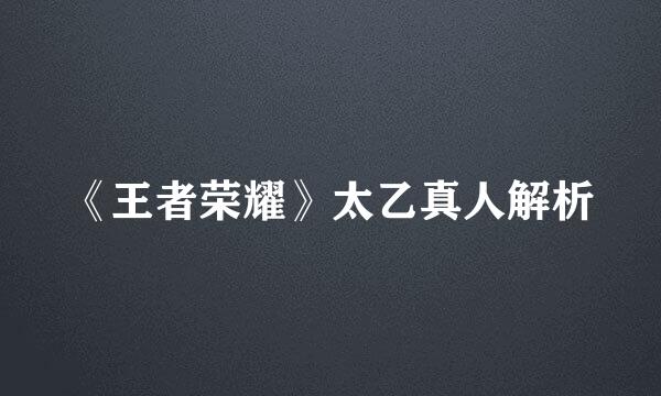 《王者荣耀》太乙真人解析