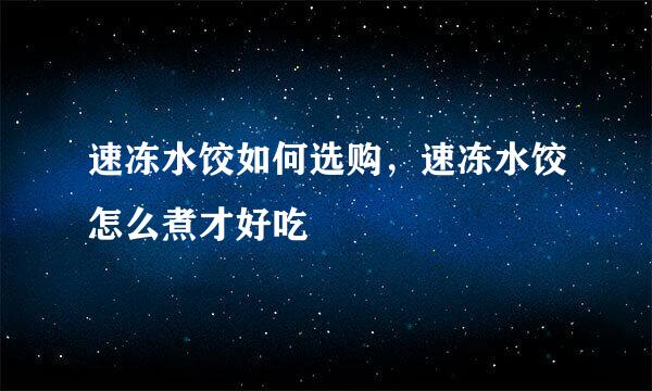 速冻水饺如何选购，速冻水饺怎么煮才好吃