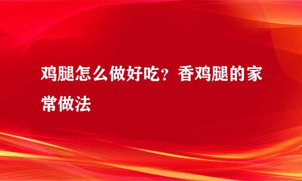 鸡腿怎么做好吃?香鸡腿的家常做法