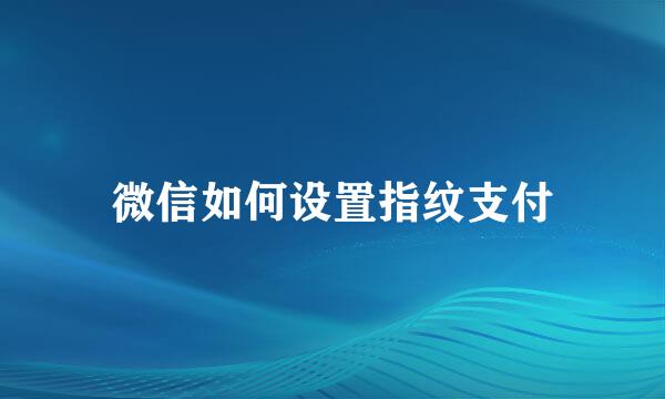 微信如何设置指纹支付
