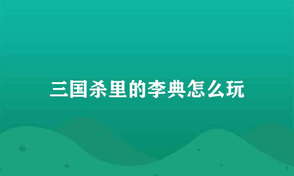 三国杀里的李典怎么玩