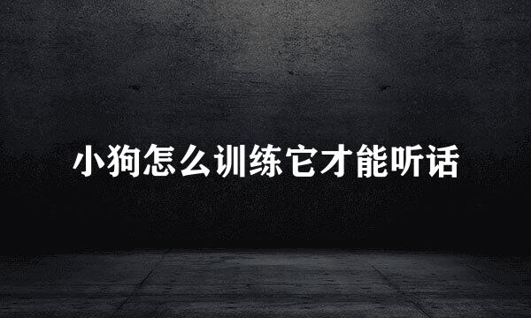 小狗怎么训练它才能听话