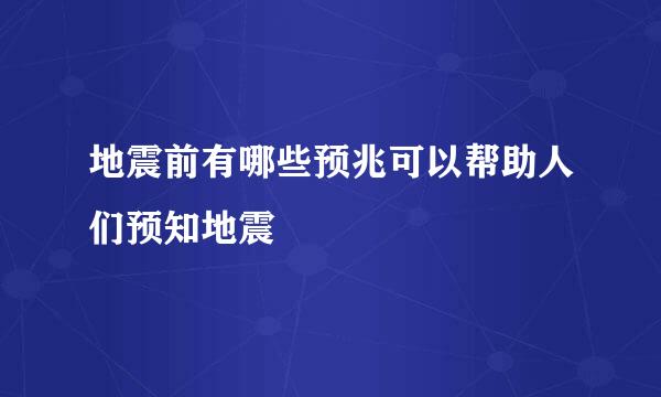地震前有哪些预兆可以帮助人们预知地震