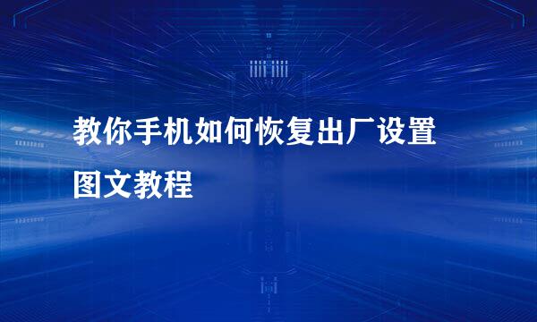 教你手机如何恢复出厂设置 图文教程