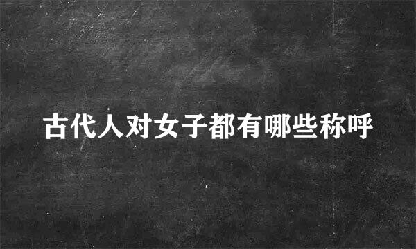 古代人对女子都有哪些称呼