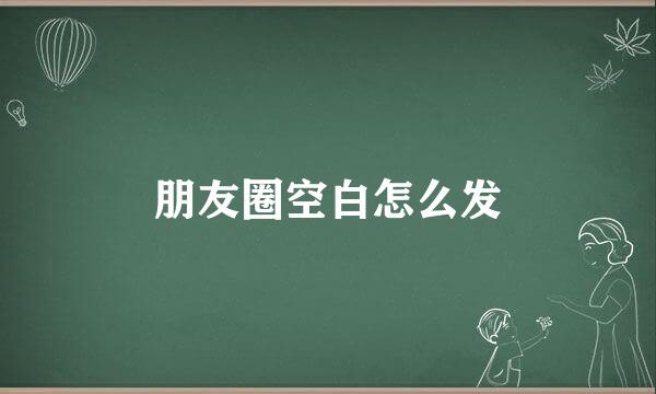 朋友圈空白怎么发