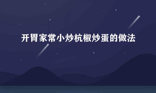 开胃家常小炒杭椒炒蛋的做法
