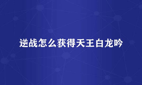 逆战怎么获得天王白龙吟