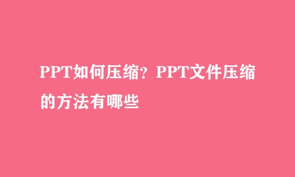 PPT如何压缩？PPT文件压缩的方法有哪些