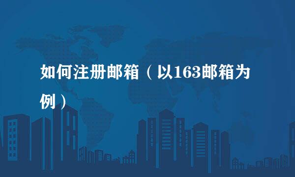 如何注册邮箱（以163邮箱为例）