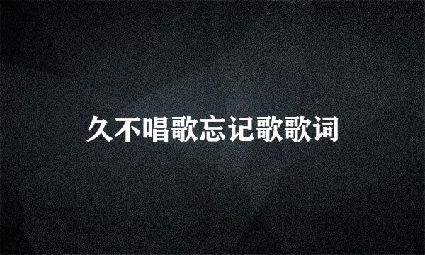 久不唱歌忘记歌歌词
