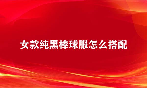 女款纯黑棒球服怎么搭配