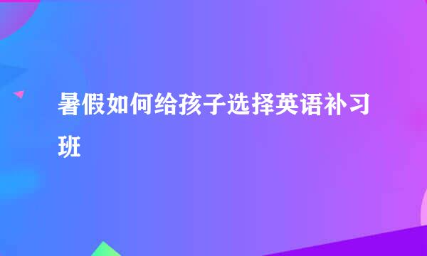 暑假如何给孩子选择英语补习班