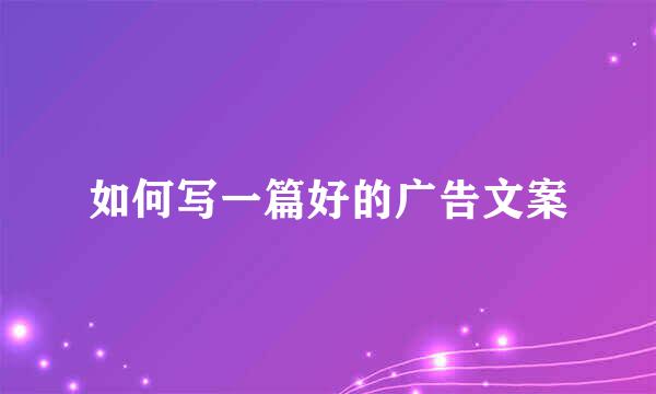 如何写一篇好的广告文案