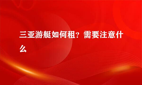 三亚游艇如何租？需要注意什么