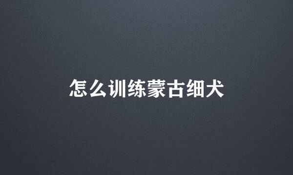 怎么训练蒙古细犬