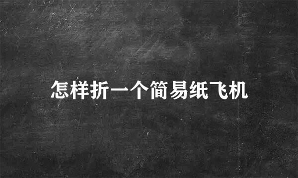 怎样折一个简易纸飞机