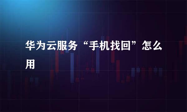 华为云服务“手机找回”怎么用