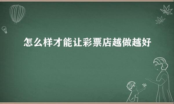 怎么样才能让彩票店越做越好