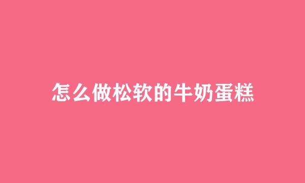怎么做松软的牛奶蛋糕