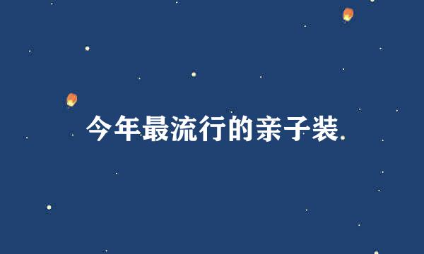 今年最流行的亲子装