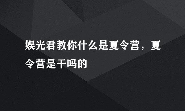 娱光君教你什么是夏令营，夏令营是干吗的