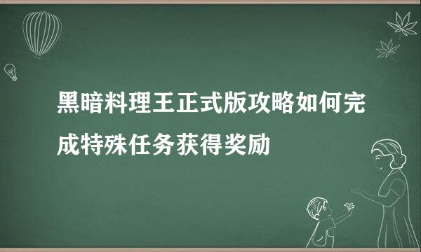 黑暗料理王正式版攻略如何完成特殊任务获得奖励