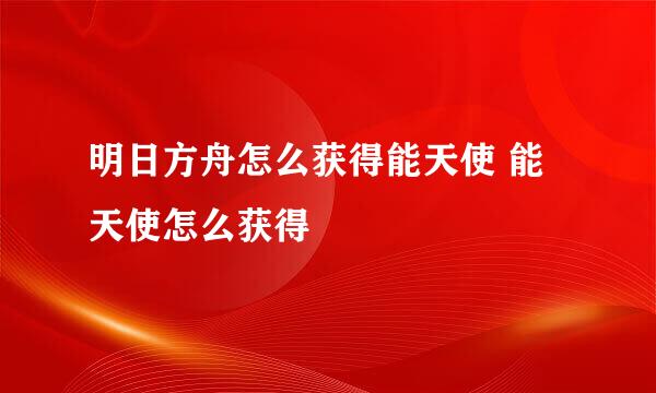 明日方舟怎么获得能天使 能天使怎么获得