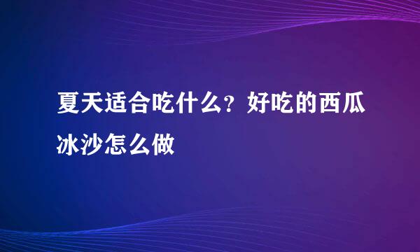夏天适合吃什么？好吃的西瓜冰沙怎么做