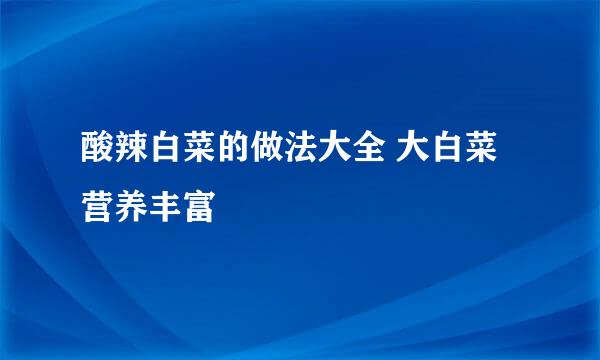 酸辣白菜的做法大全 大白菜营养丰富