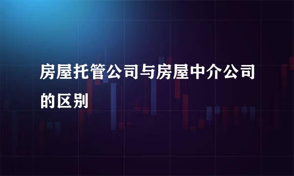 房屋托管公司与房屋中介公司的区别