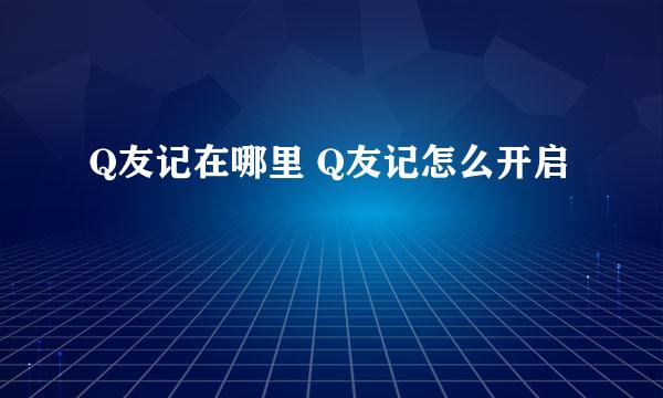 Q友记在哪里 Q友记怎么开启