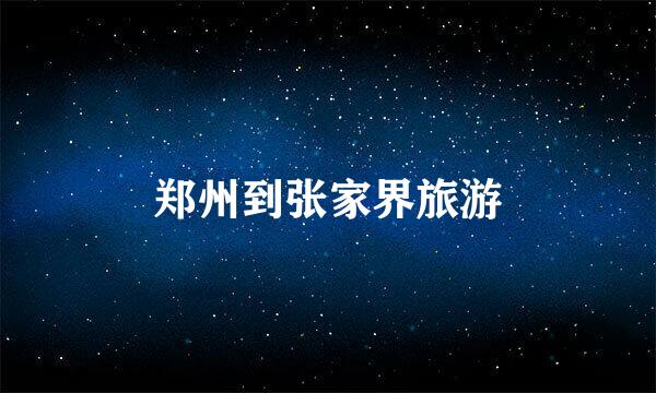 郑州到张家界旅游